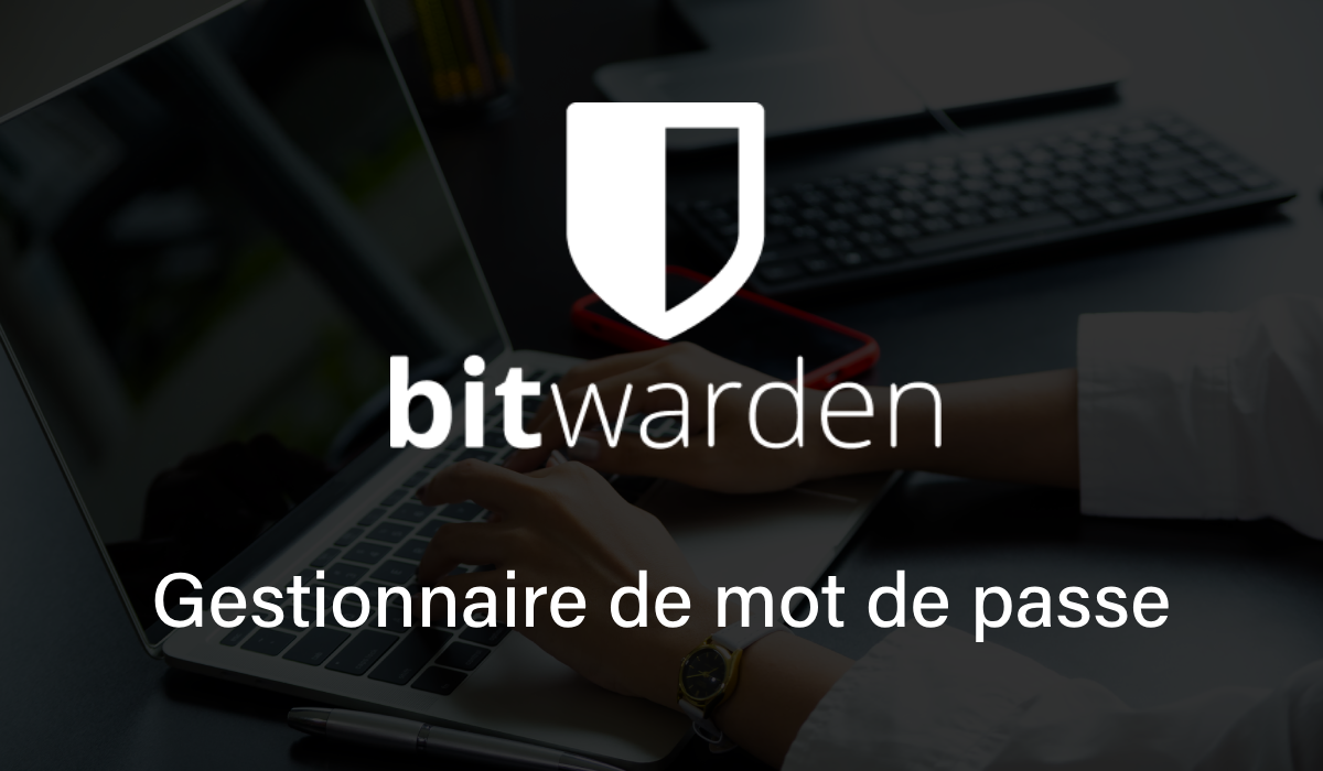Bitwarden : le gestionnaire de mots de passe qui allie sécurité et simplicité